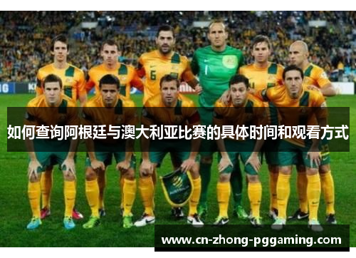 如何查询阿根廷与澳大利亚比赛的具体时间和观看方式 如何查询阿根廷与澳大利亚比赛的具体时间和观看方式