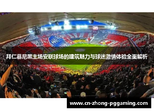 拜仁慕尼黑主场安联球场的建筑魅力与球迷激情体验全面解析 拜仁慕尼黑主场安联球场的建筑魅力与球迷激情体验全面解析