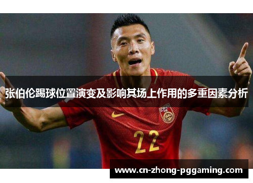 张伯伦踢球位置演变及影响其场上作用的多重因素分析 张伯伦踢球位置演变及影响其场上作用的多重因素分析