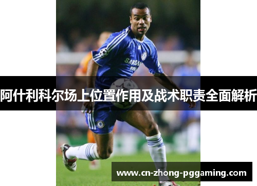 阿什利科尔场上位置作用及战术职责全面解析 阿什利科尔场上位置作用及战术职责全面解析