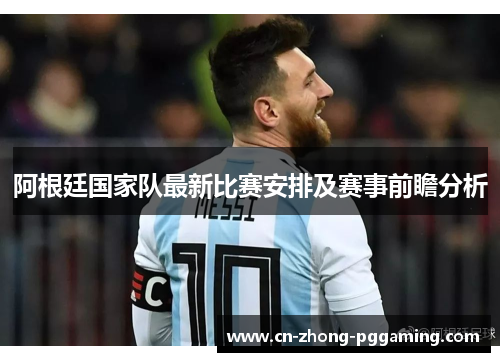 阿根廷国家队最新比赛安排及赛事前瞻分析 阿根廷国家队最新比赛安排及赛事前瞻分析