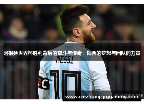 阿根廷世界杯胜利背后的奋斗与传奇：梅西的梦想与团队的力量