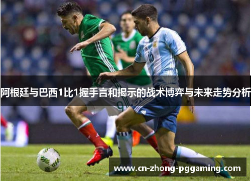 阿根廷与巴西1比1握手言和揭示的战术博弈与未来走势分析 阿根廷与巴西1比1握手言和揭示的战术博弈与未来走势分析