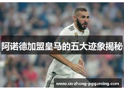 阿诺德加盟皇马的五大迹象揭秘 阿诺德加盟皇马的五大迹象揭秘