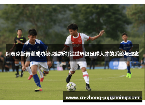 阿贾克斯青训成功秘诀解析打造世界级足球人才的系统与理念 阿贾克斯青训成功秘诀解析打造世界级足球人才的系统与理念