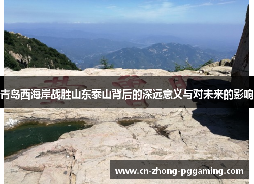 青岛西海岸战胜山东泰山背后的深远意义与对未来的影响 青岛西海岸战胜山东泰山背后的深远意义与对未来的影响