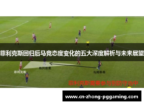 菲利克斯回归后马竞态度变化的五大深度解析与未来展望 菲利克斯回归后马竞态度变化的五大深度解析与未来展望