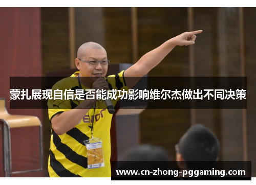 蒙扎展现自信是否能成功影响维尔杰做出不同决策 蒙扎展现自信是否能成功影响维尔杰做出不同决策