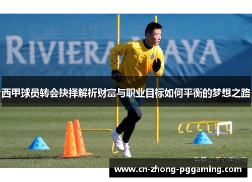 西甲球员转会抉择解析财富与职业目标如何平衡的梦想之路 西甲球员转会抉择解析财富与职业目标如何平衡的梦想之路