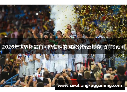 2026年世界杯最有可能获胜的国家分析及其夺冠前景预测