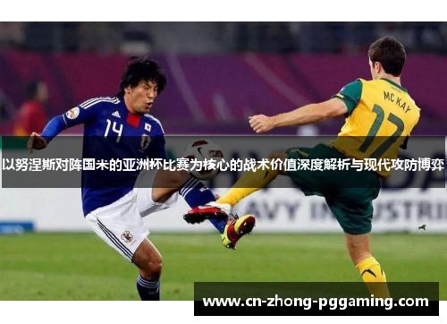 以努涅斯对阵国米的亚洲杯比赛为核心的战术价值深度解析与现代攻防博弈