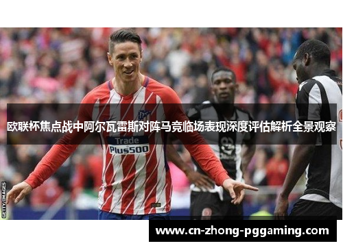 欧联杯焦点战中阿尔瓦雷斯对阵马竞临场表现深度评估解析全景观察