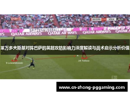 莱万多夫斯基对阵巴萨的英超攻防影响力深度解读与战术启示分析价值 莱万多夫斯基对阵巴萨的英超攻防影响力深度解读与战术启示分析价值