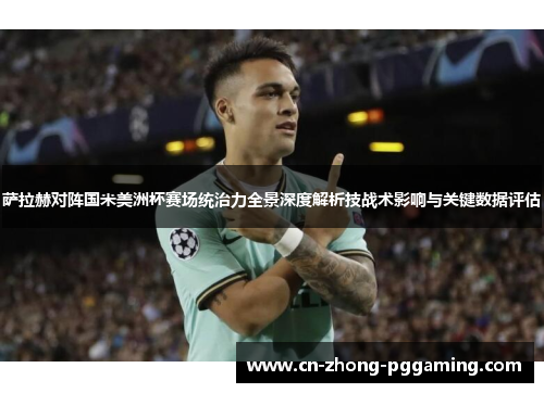 萨拉赫对阵国米美洲杯赛场统治力全景深度解析技战术影响与关键数据评估 萨拉赫对阵国米美洲杯赛场统治力全景深度解析技战术影响与关键数据评估