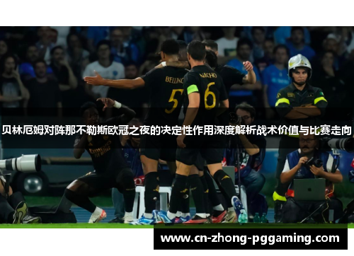贝林厄姆对阵那不勒斯欧冠之夜的决定性作用深度解析战术价值与比赛走向 贝林厄姆对阵那不勒斯欧冠之夜的决定性作用深度解析战术价值与比赛走向
