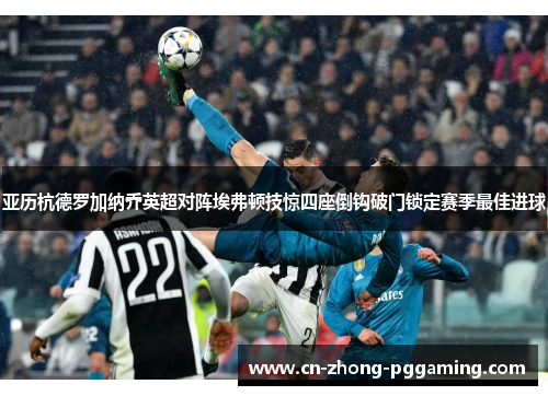 亚历杭德罗加纳乔英超对阵埃弗顿技惊四座倒钩破门锁定赛季最佳进球