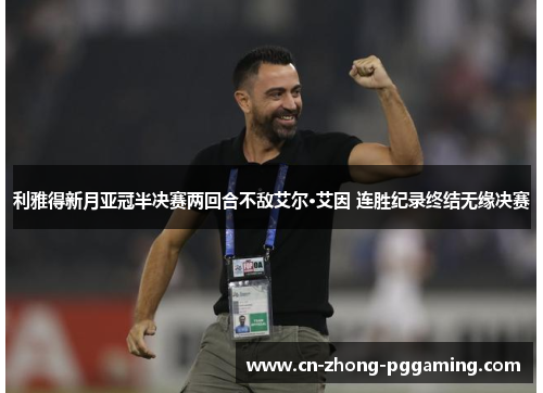 利雅得新月亚冠半决赛两回合不敌艾尔·艾因 连胜纪录终结无缘决赛 利雅得新月亚冠半决赛两回合不敌艾尔·艾因 连胜纪录终结无缘决赛