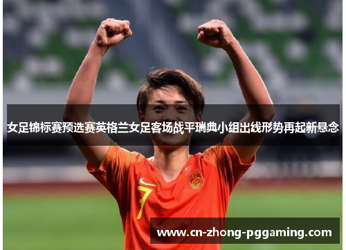女足锦标赛预选赛英格兰女足客场战平瑞典小组出线形势再起新悬念