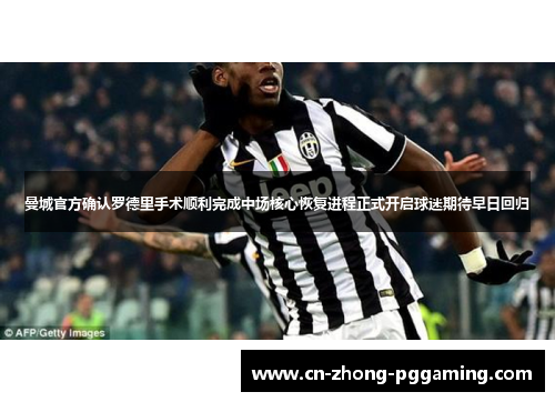 曼城官方确认罗德里手术顺利完成中场核心恢复进程正式开启球迷期待早日回归