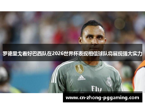 罗德里戈看好巴西队在2026世界杯表现相信球队将展现强大实力 罗德里戈看好巴西队在2026世界杯表现相信球队将展现强大实力